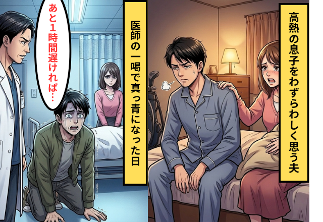 高熱の息子を”病院に連れていきたがらない”夫！？だが「あと1時間遅れていれば…」伝えられた病名に夫が青ざめ