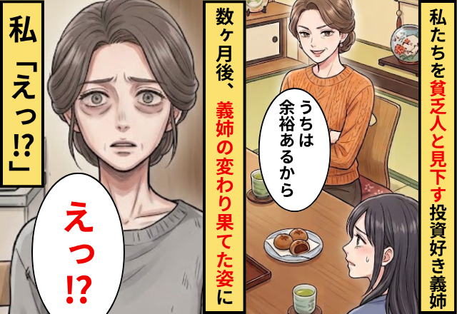 私たちを「貧乏人」と見下す投資好きな義姉！？数ヶ月後⇒義姉の変わり果てた状況に…私「えっ」
