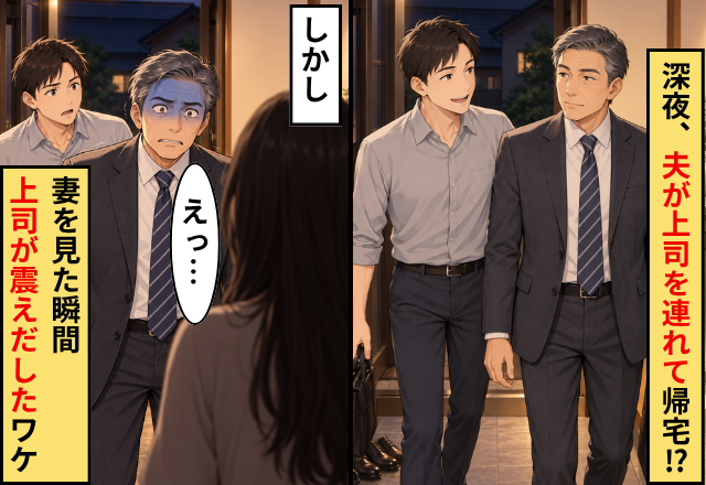 深夜、夫が上司を連れて帰宅！？しかし妻を見た瞬間⇒上司「えっ…」【ガタガタ】震えだしたワケ