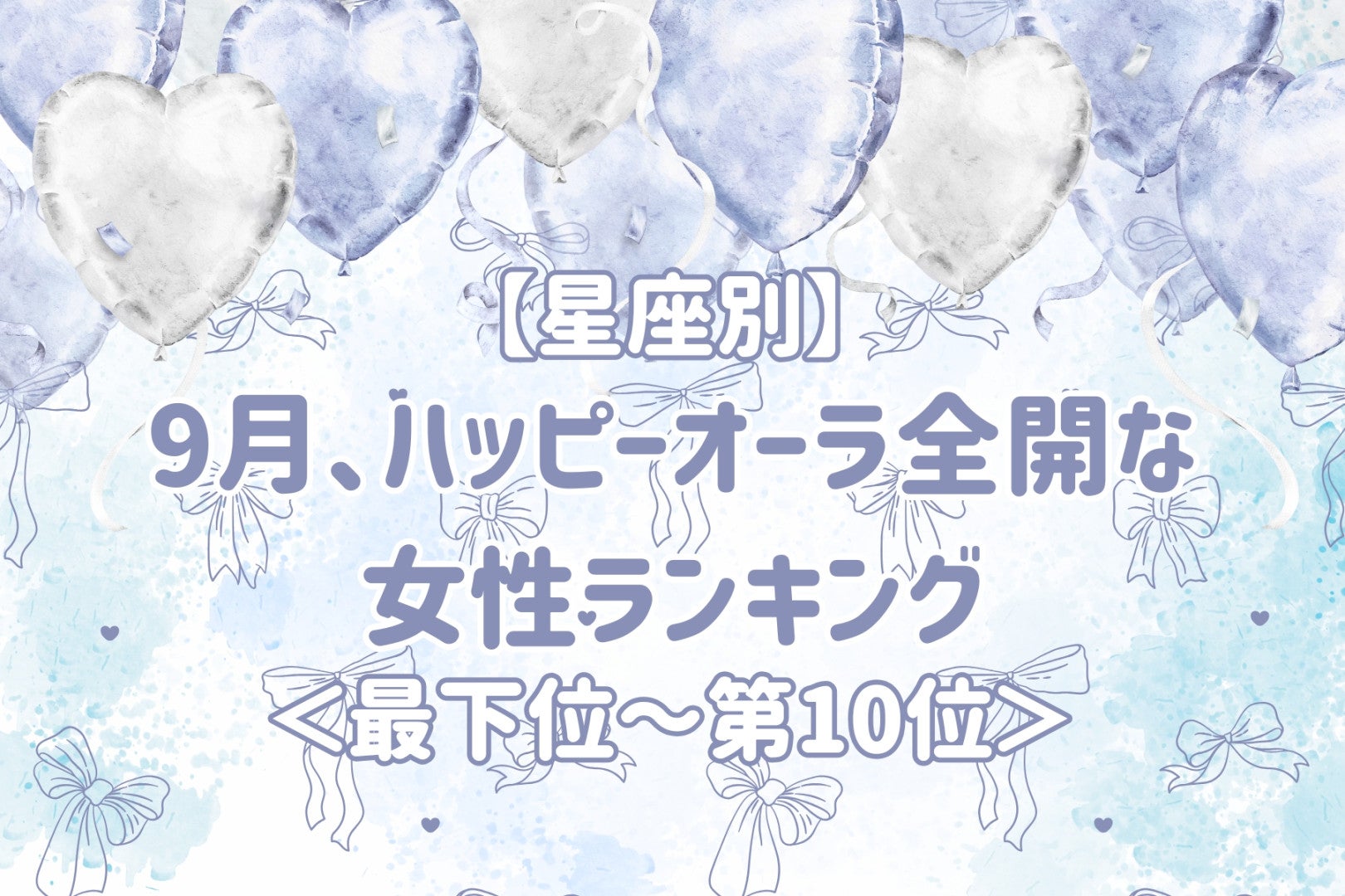 【星座別】9月、ハッピーオーラ全開な女性ランキング＜最下位～第１０位＞