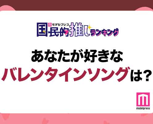 <終了>あなたが好きなバレンタインソングは?【モデルプレス国民的推しランキング】