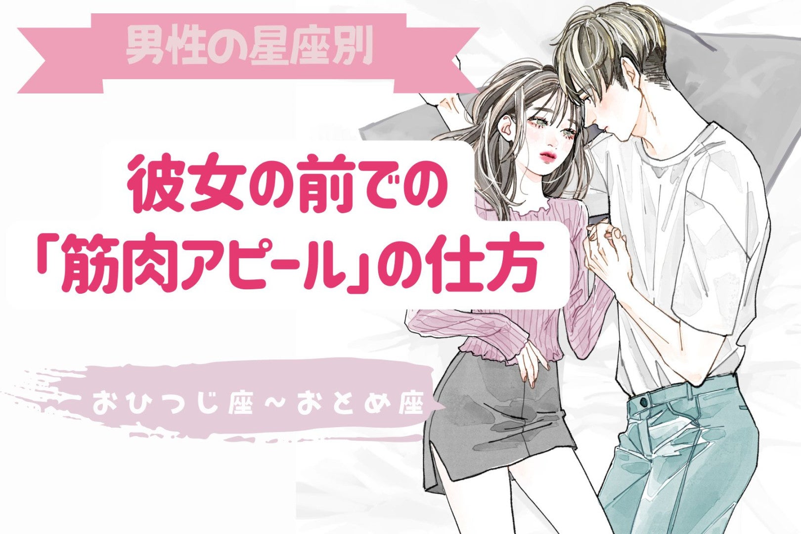 男性の星座でわかる！彼女の前での「筋肉アピール」の仕方＜おひつじ座〜おとめ座＞