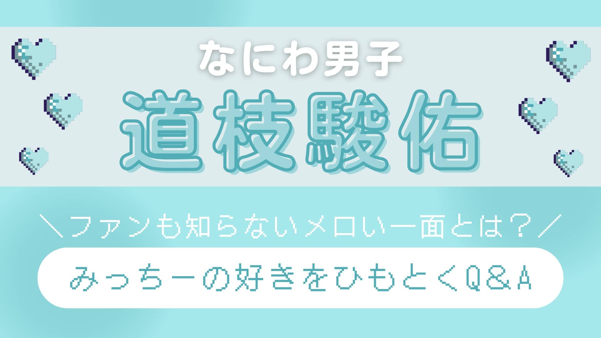 【なにわ男子・道枝駿佑】を丸ごと知りたい！ときめき濃度高めの「メロい一面」をネホハホ♡