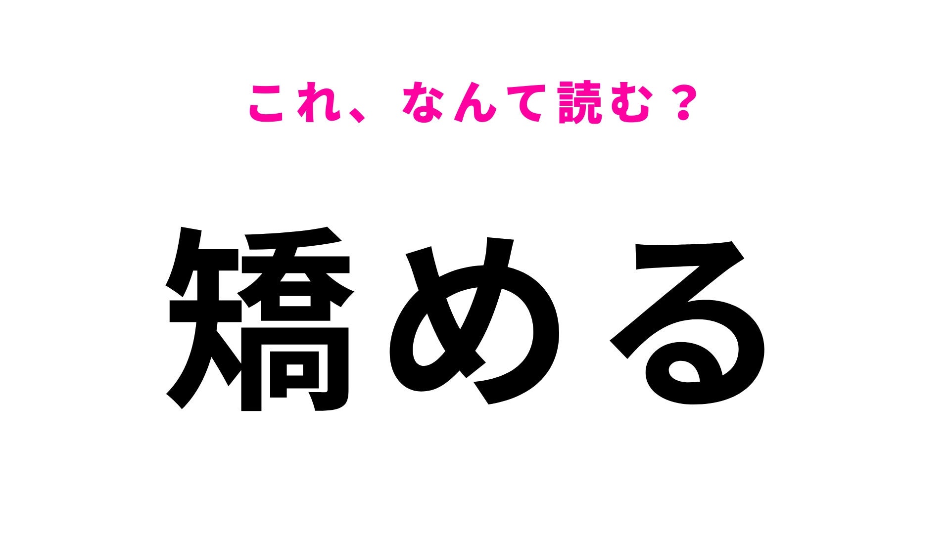 【漢字クイズ】「矯める」はなんて読む？見たことある漢字なのに…