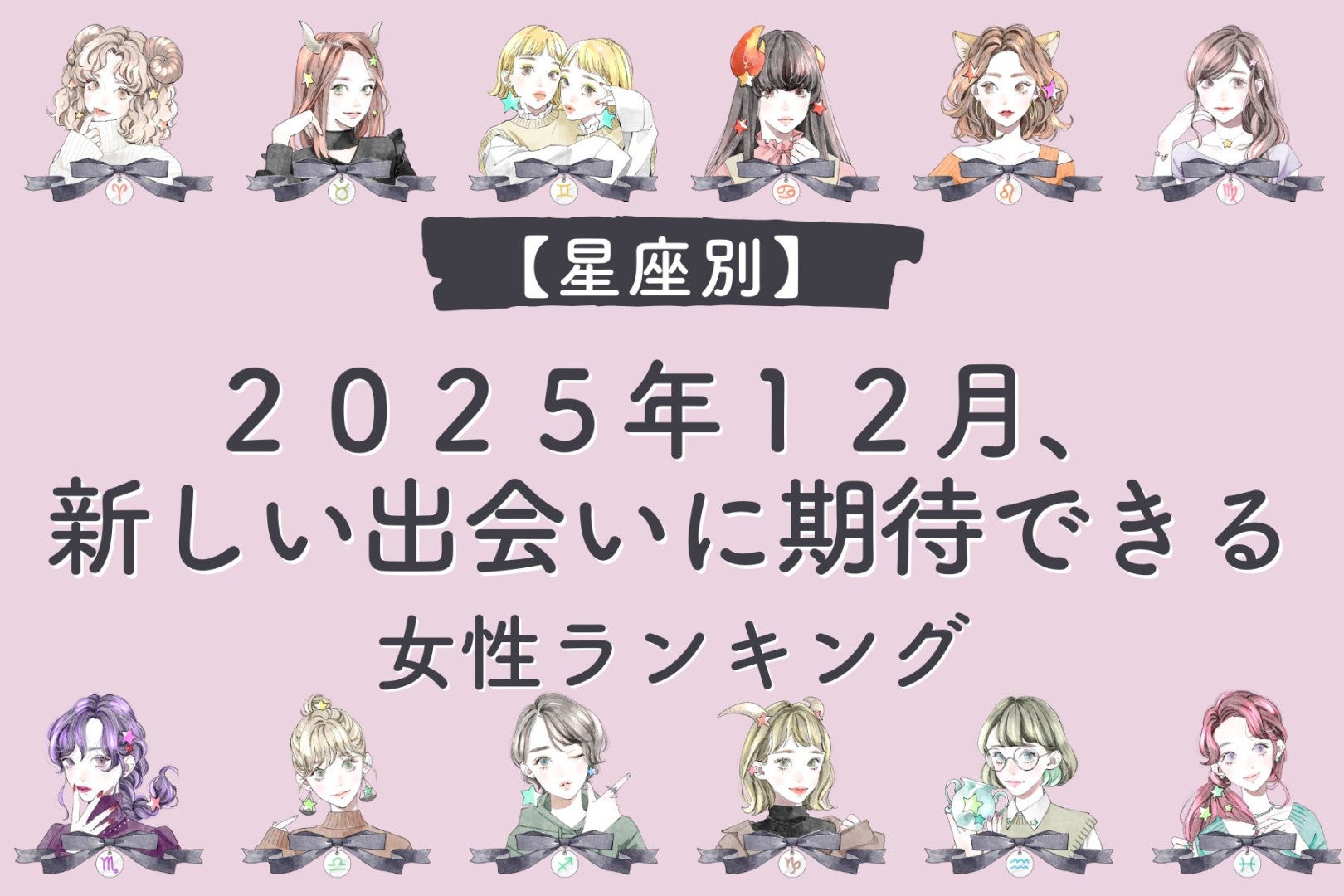 【星座別】２０２５年１２月、新しい出会いに期待できる女性ランキング＜第１位～第３位＞