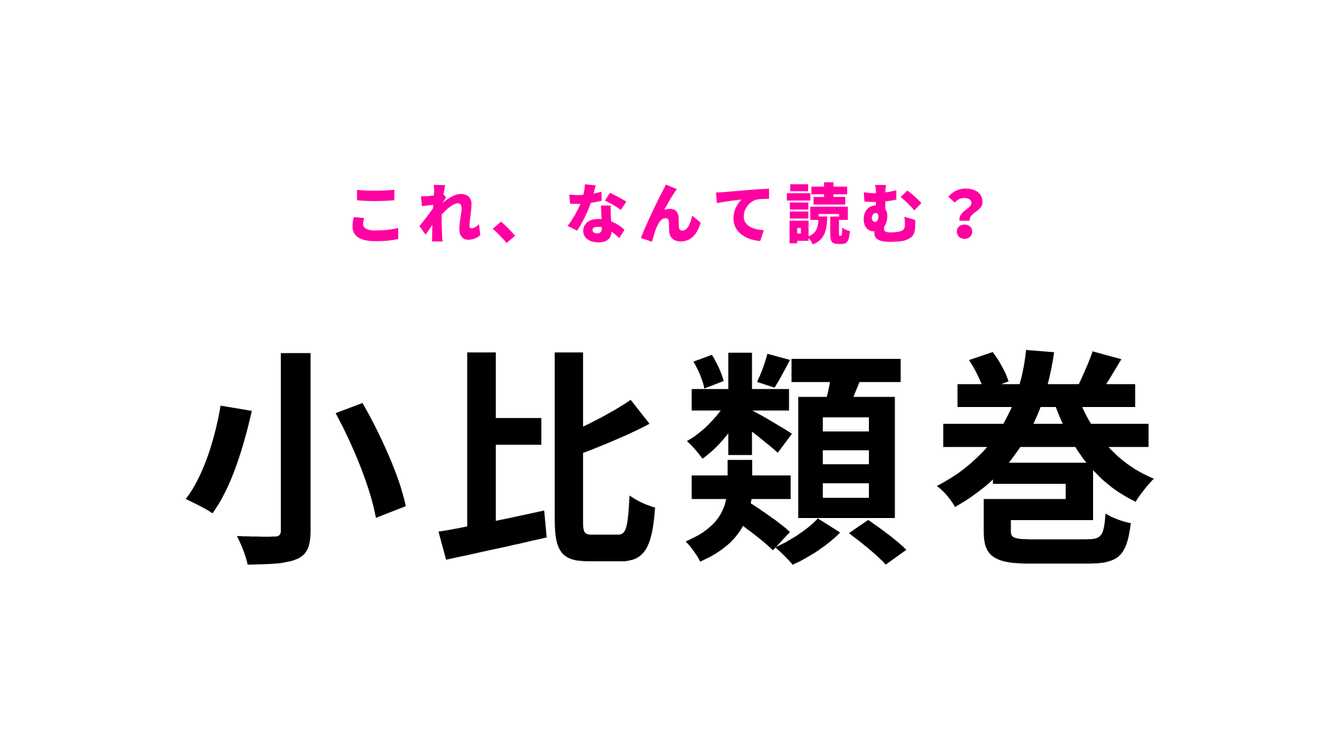 【漢字クイズ】「小比類巻」はなんて読む？青森県をルーツに持つ珍しい名字！