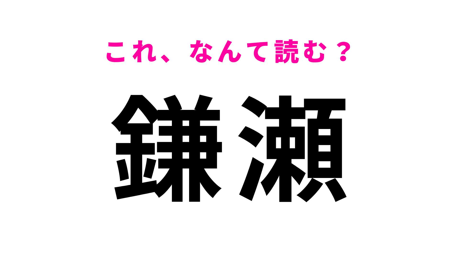 【漢字クイズ】「鎌瀬」はなんて読む？さすがに簡単すぎる...？