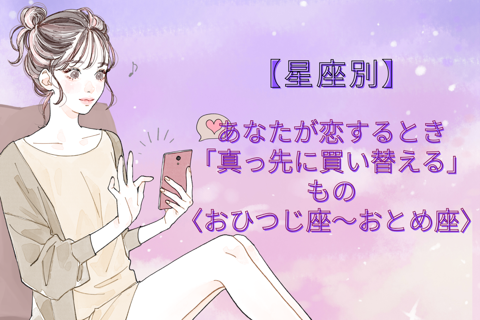 【星座別】あなたが恋するとき「真っ先に買い替える」もの＜おひつじ座〜おとめ座＞