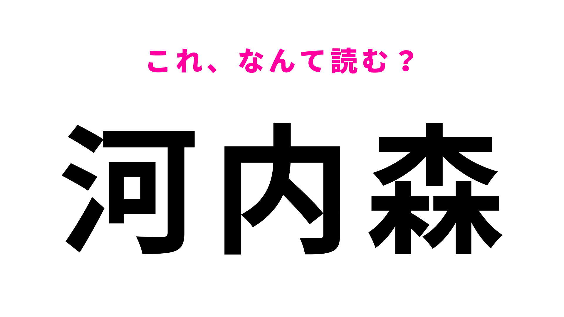 【漢字クイズ】「河内森」はなんて読む？「かわうちもり」ではなくて…！？