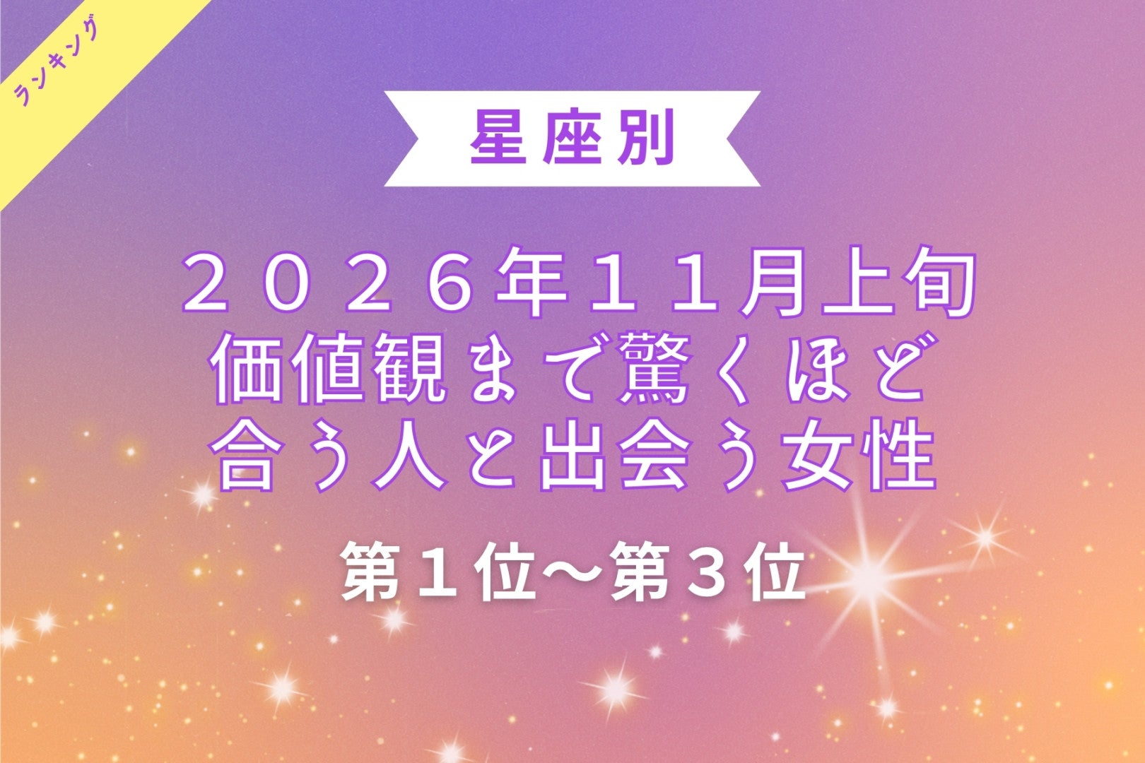 【星座別】2026年11月上旬、価値観まで驚くほど合う人と出会う女性ランキング＜第１位〜第３位＞