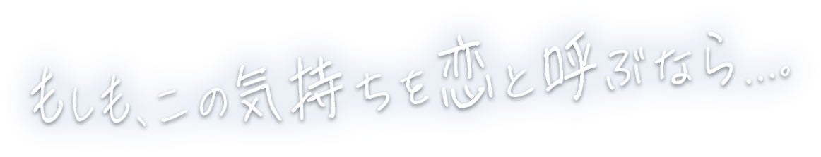 「もしも、この気持ちを恋と呼ぶなら…。」ロゴ（C）ABCテレビ