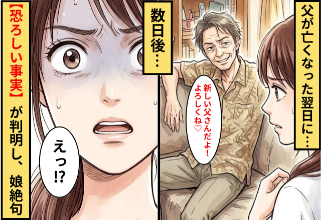 父が亡くなった翌日「新しい父さんだよ！よろしくね♡」⇒数日後に【恐ろしい事実】が判明して…娘「えっ」