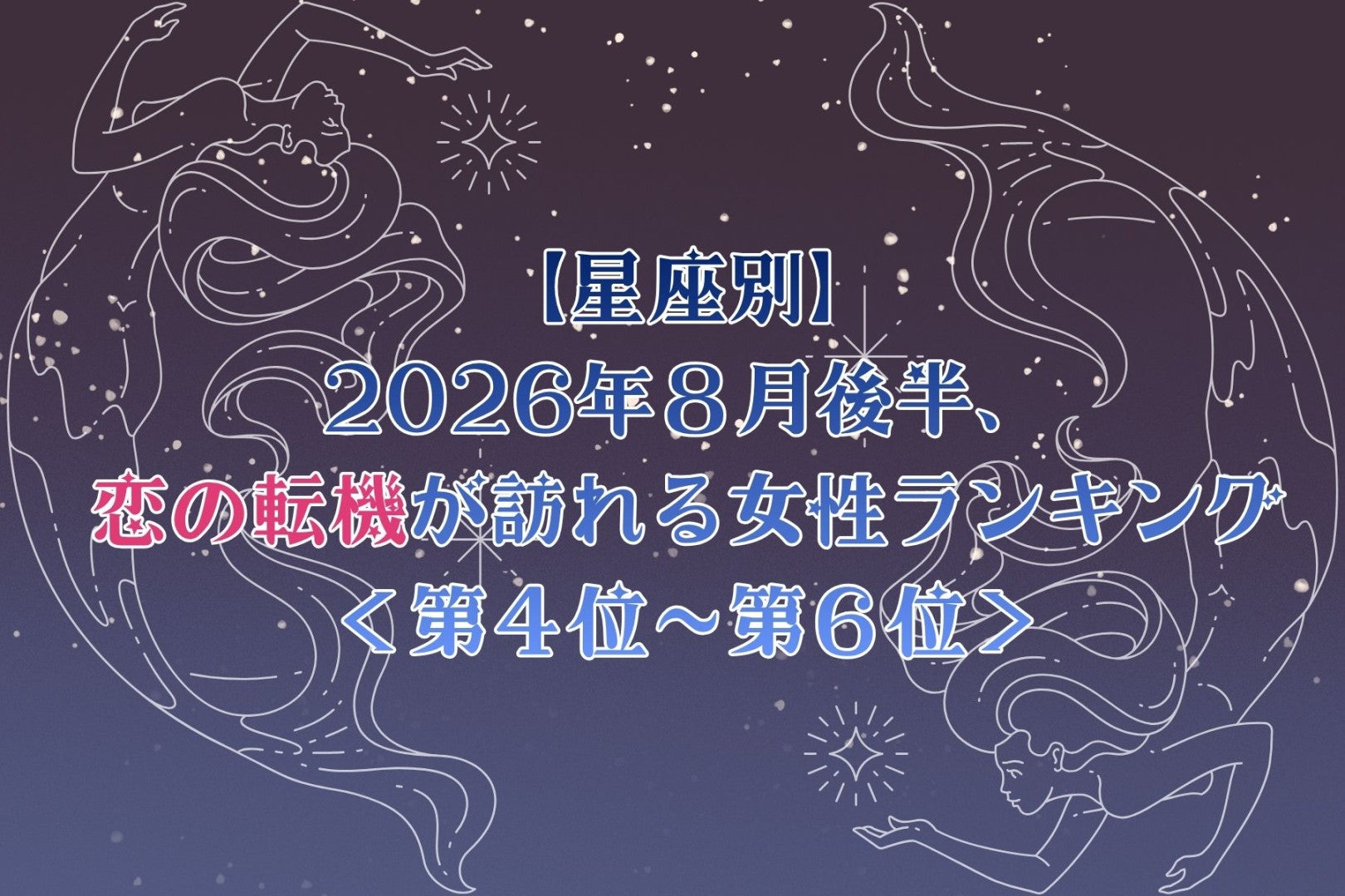 【星座別】2026年８月後半、恋の転機が訪れる女性ランキング＜第４位〜第６位＞