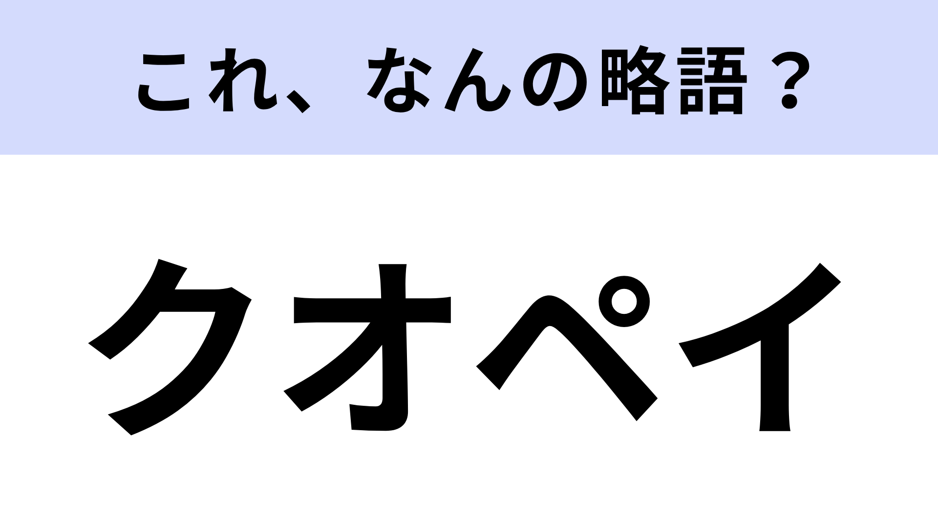 【略語クイズ】「クオペイ」はなんの略？日常でよく使われるもの！