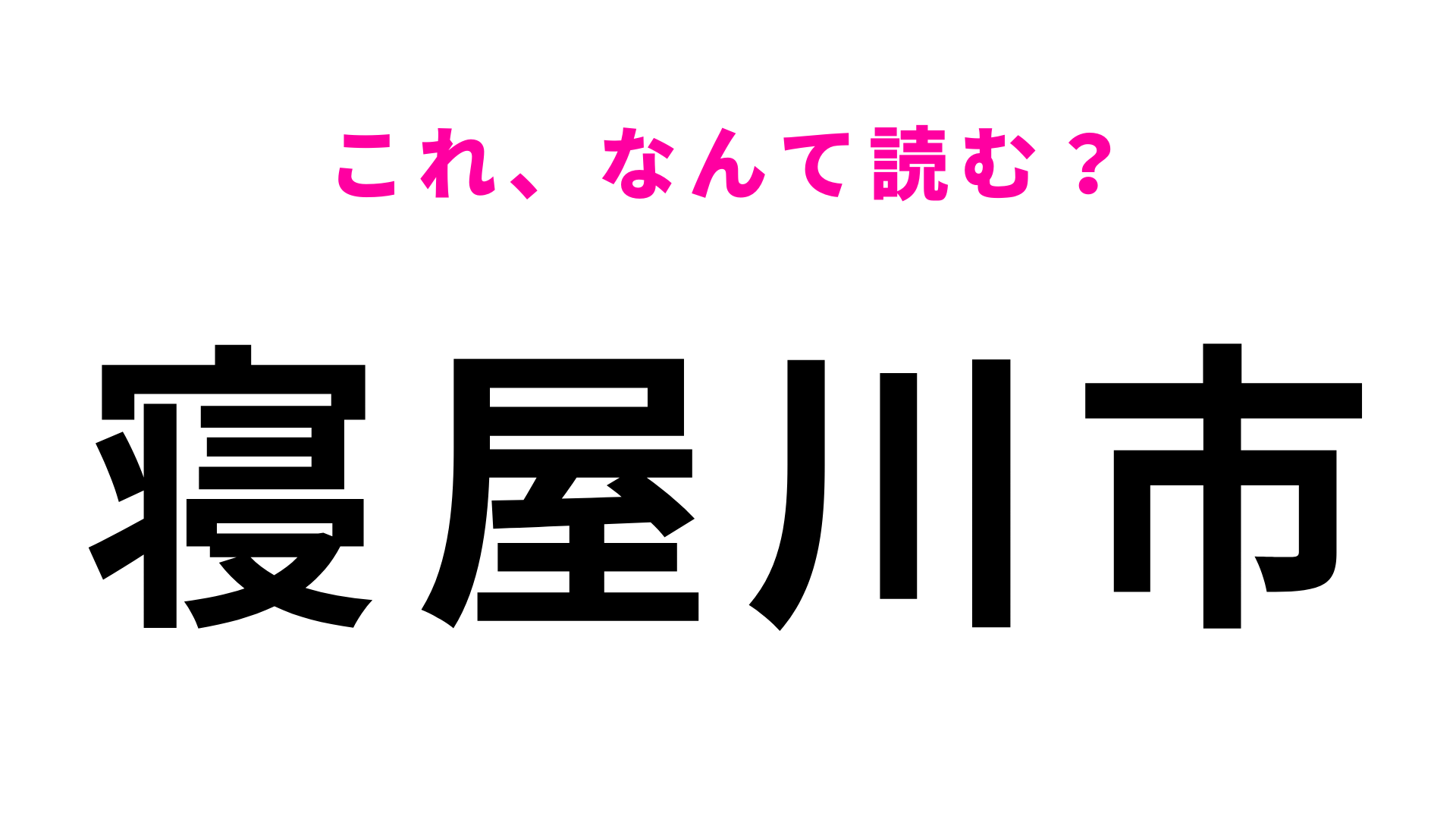 【漢字クイズ】「寝屋川市」はなんて読む？答えはひらがな5文字！