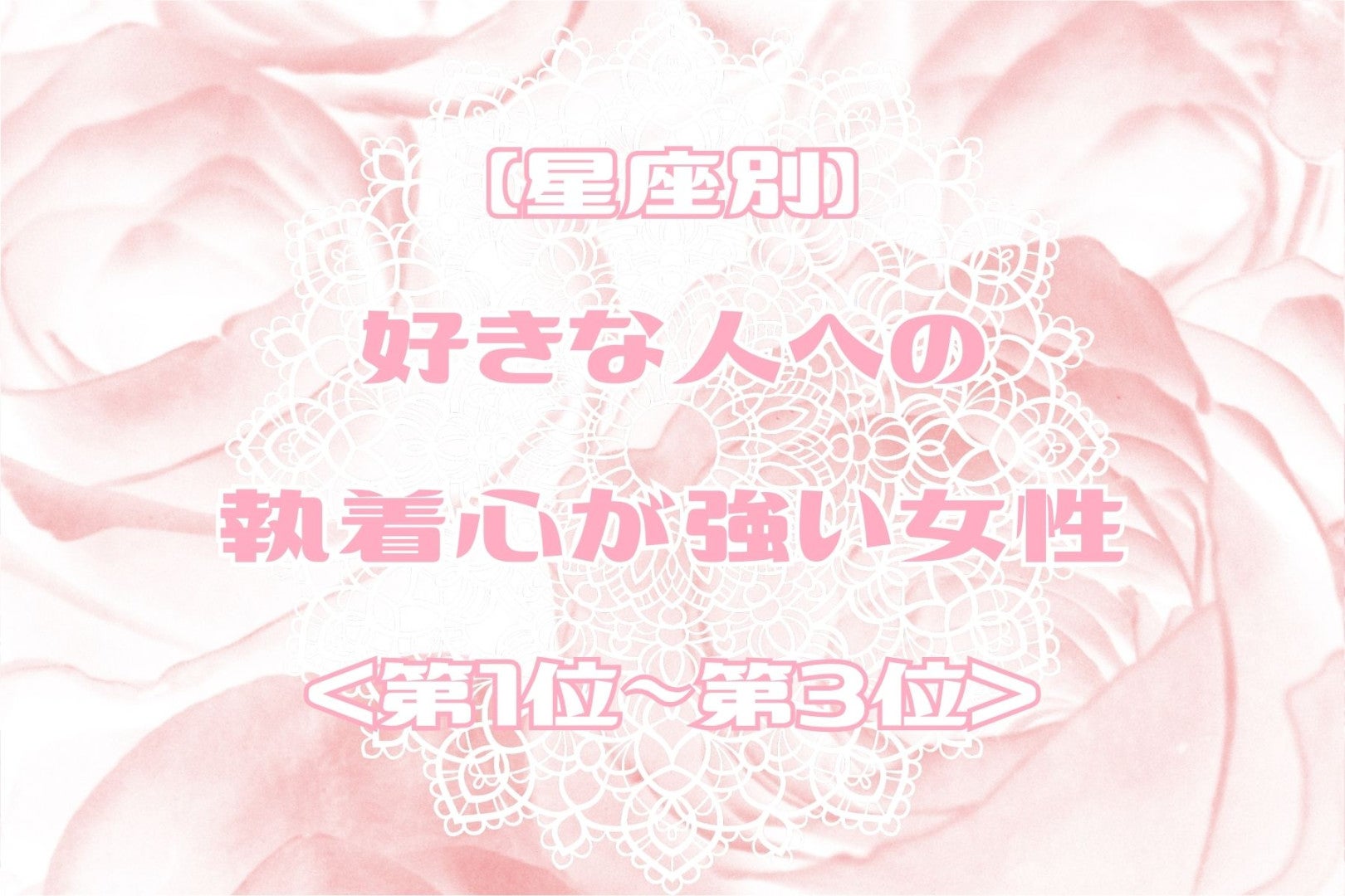 【星座別】好きな人への執着心が強い女性ランキング＜第１位～第３位＞