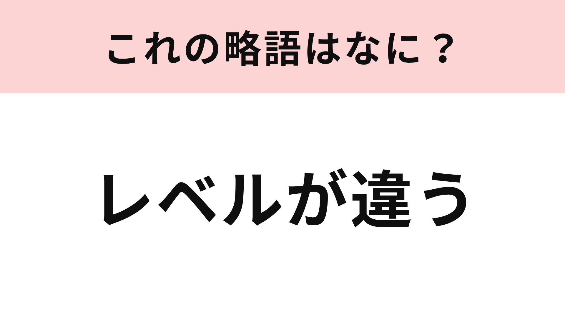 【略語クイズ】「レベルが違う」の略語は？相手を褒めるときに使う言葉！