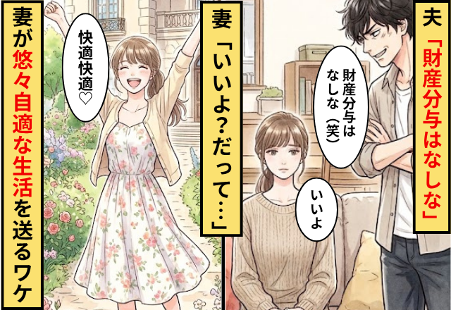 夫「財産分与はなしな」妻「いいよ？だって」数ヶ月後⇒妻が”悠々自適な生活”を送ってるワケに…夫「そんな…」