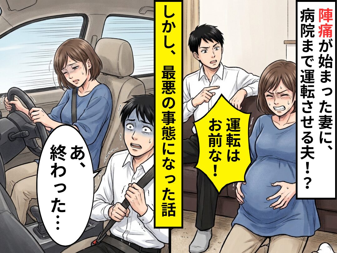 陣痛が始まった妻に「運転はお前な！」助手席に座った夫！？しかし⇒「あ、終わった…」最悪の事態になった話