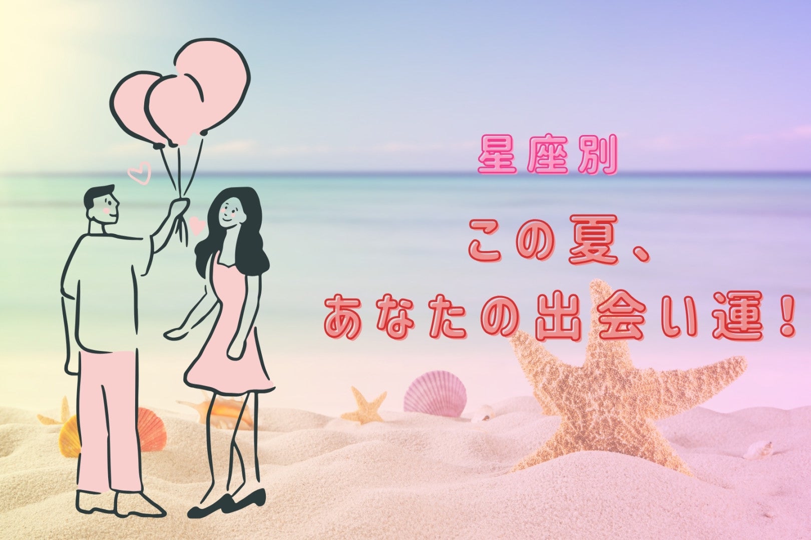 【星座別】この夏、あなたの出会い運！＜てんびん座〜うお座＞