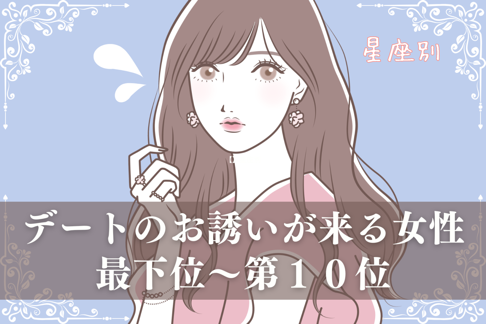 【星座別】今週中、デートのお誘いが来る女性ランキング＜最下位～第１０位＞