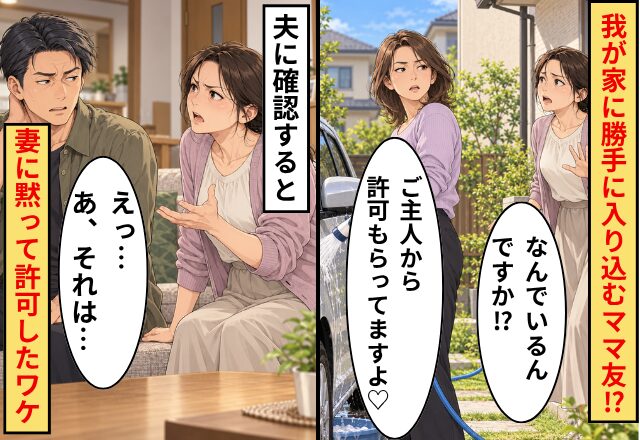 「ご主人から許可もらってますよ♡」我が家に勝手に入り込むママ友！？夫「えっ…あ、それは…」妻に黙って許可したワケ