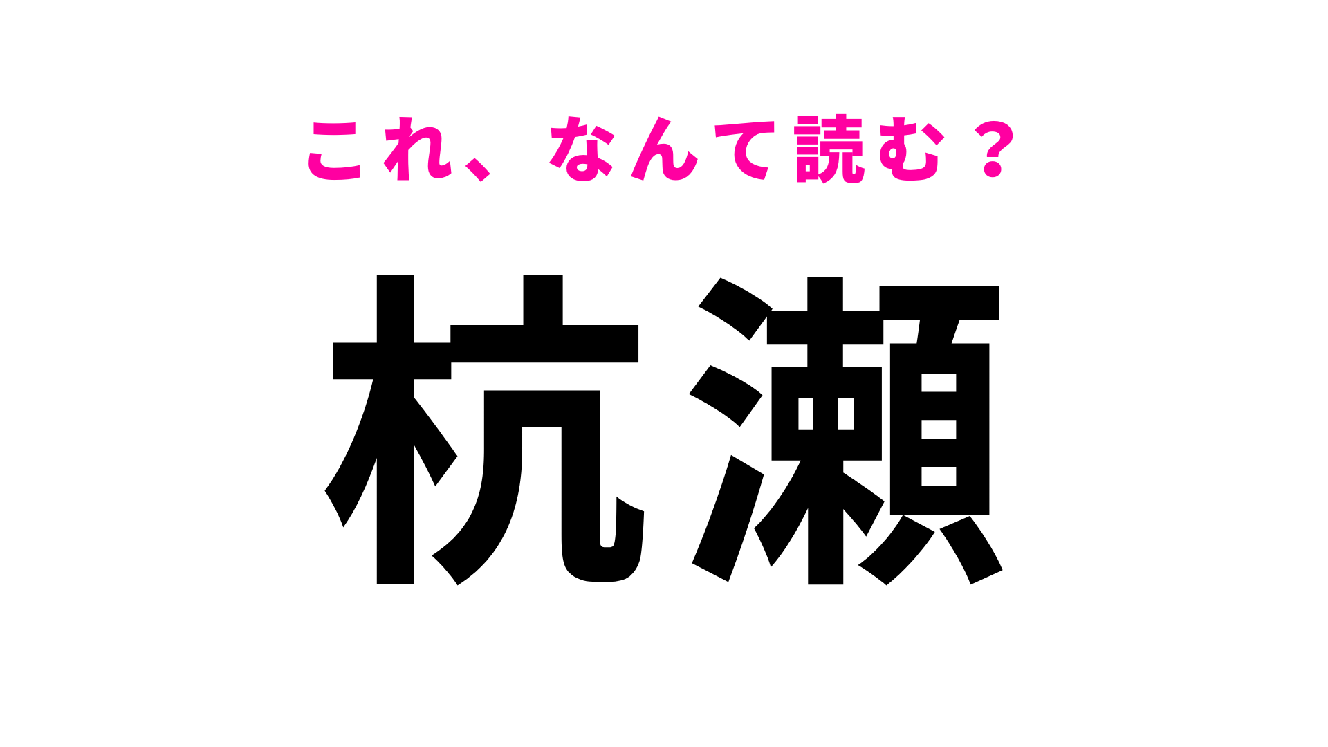 【漢字クイズ】「杭瀬」はなんて読む？「こうせ」ではない！
