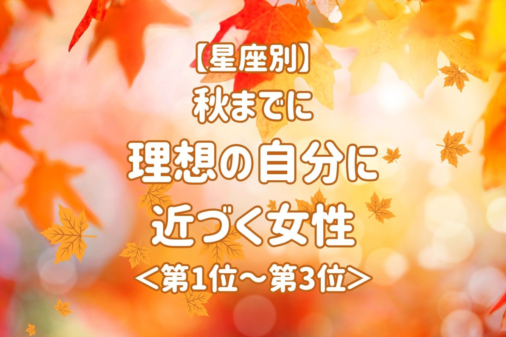 【星座別】秋までに、理想の自分に近づく女性ランキング＜第１位～第３位＞