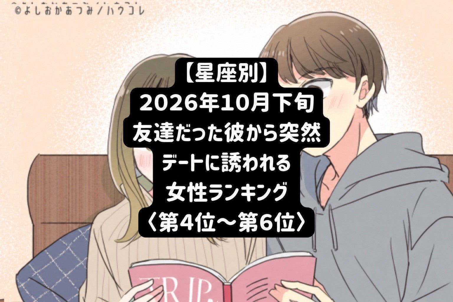 【星座別】2026年10月下旬、いつも隣にいた彼から急にふたりきりで誘われる女性ランキング＜第４位～第６位＞
