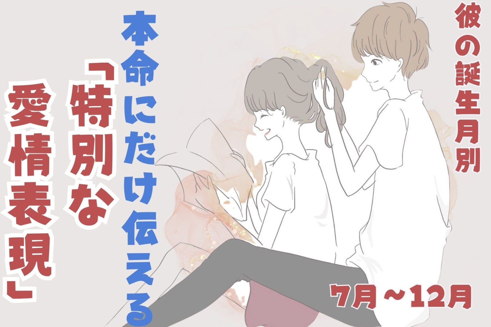 男性の誕生月でわかる！本命にだけ伝える「特別な愛情表現」＜７月〜１２月＞