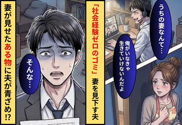 「社会経験ゼロのゴミ」妻を見下す夫！？だが「あなたを必要としてません」妻が見せた【ある物】に夫が青ざめ！