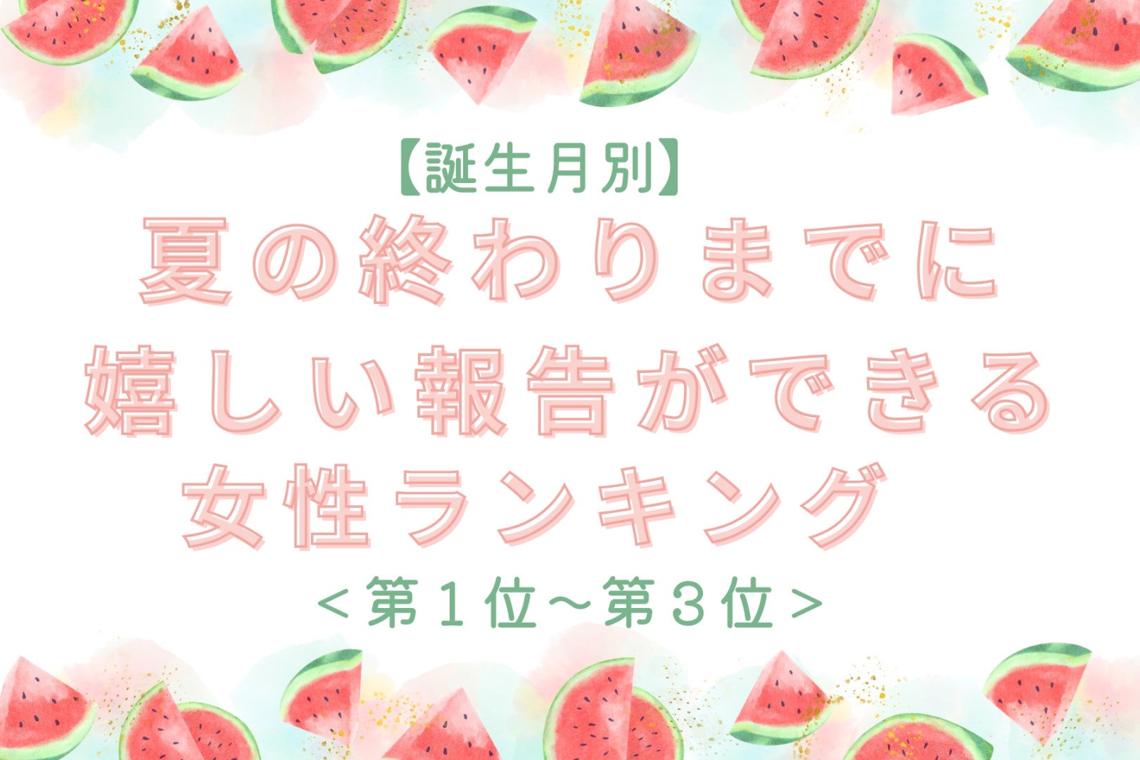 【誕生月別】夏の終わりまでに、嬉しい報告ができる女性ランキング＜第１位～第３位＞