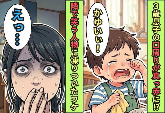 3歳息子の口の周りが真っ赤に！？「かゆい」と号泣する中、私「えっ…」隣で笑う“人物”に背筋が凍りついたワケ