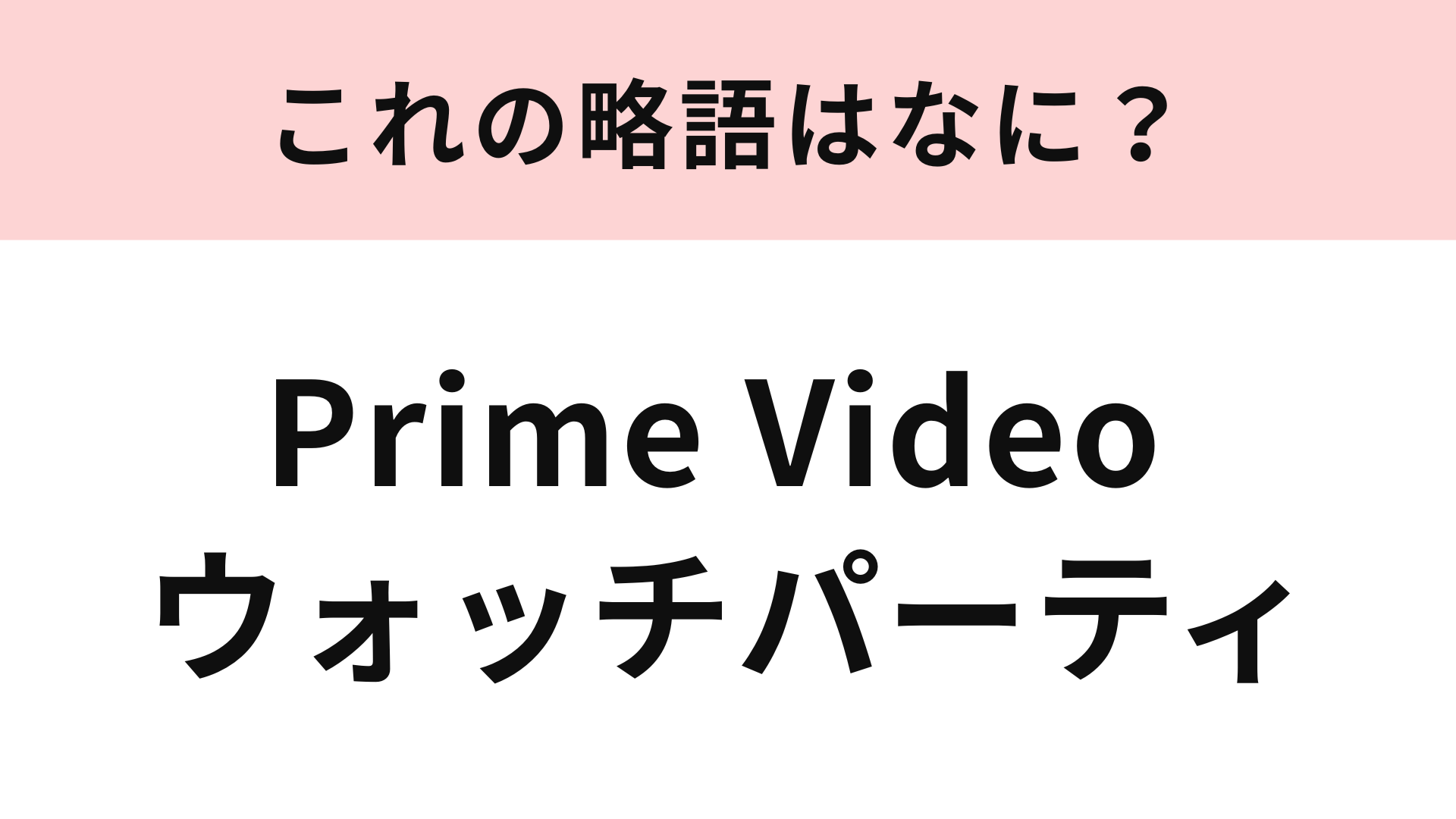 【略語クイズ】「Prime Video ウォッチパーティ」の略語は？コロナ禍に始まったサービス！