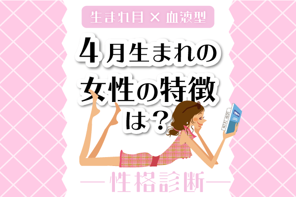 4月生まれ女性の特徴は 4月 血液型別 性格診断 モデルプレス