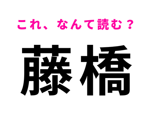 「藤橋」はなんて読む?この問題はさすがに正解したい…!