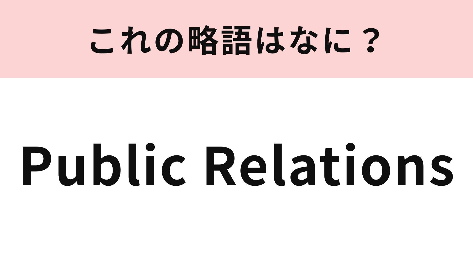 「Public Relations」の略語は？とっても馴染みの深い言葉です...！