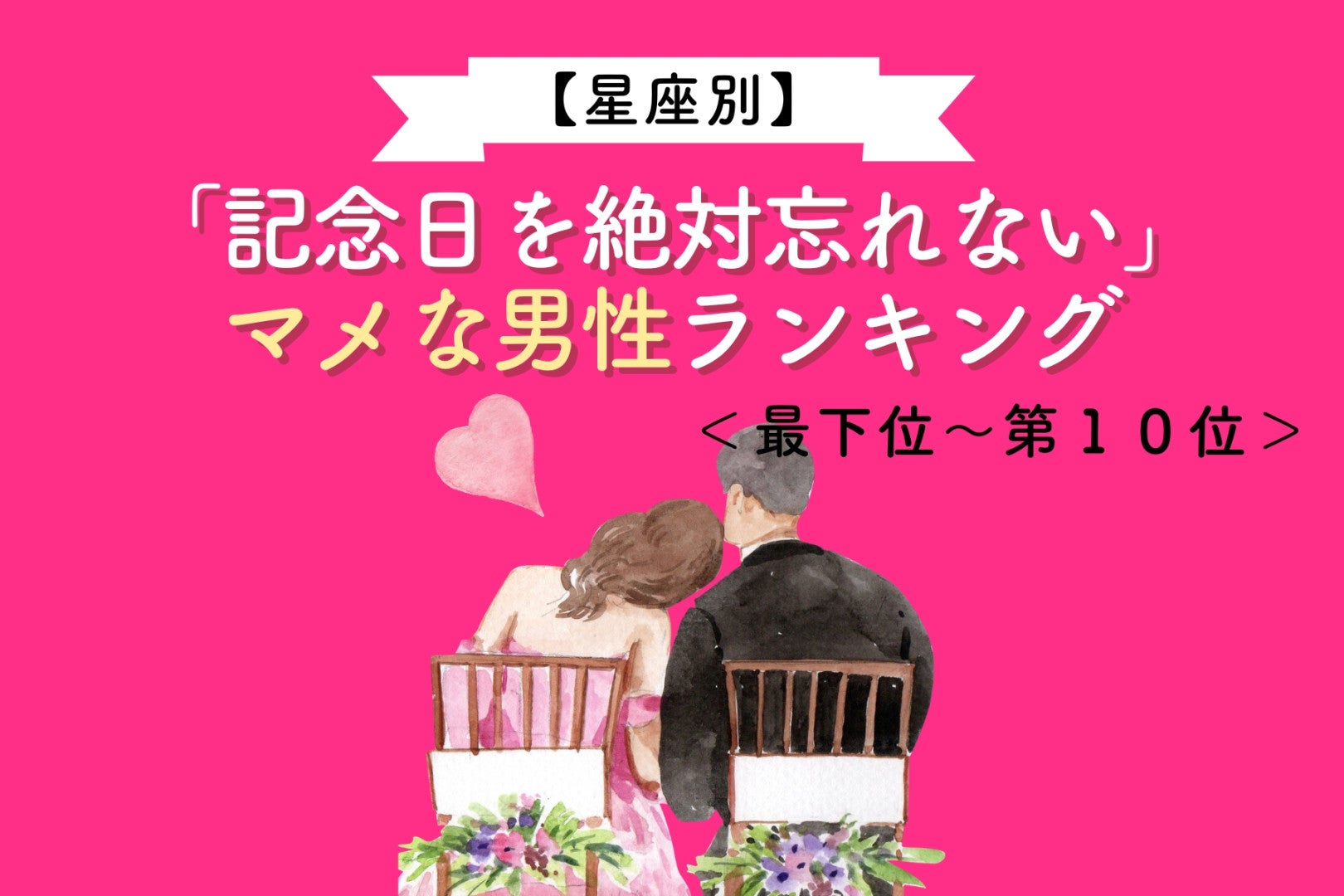 【星座別】「記念日を絶対忘れない」マメな男性ランキング＜最下位～第１０位＞