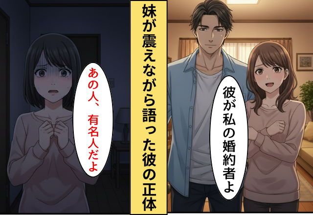 イケメンな婚約者を実家へ紹介！だが「あの人有名人だよ…」彼を見た妹が怯えだしたワケ