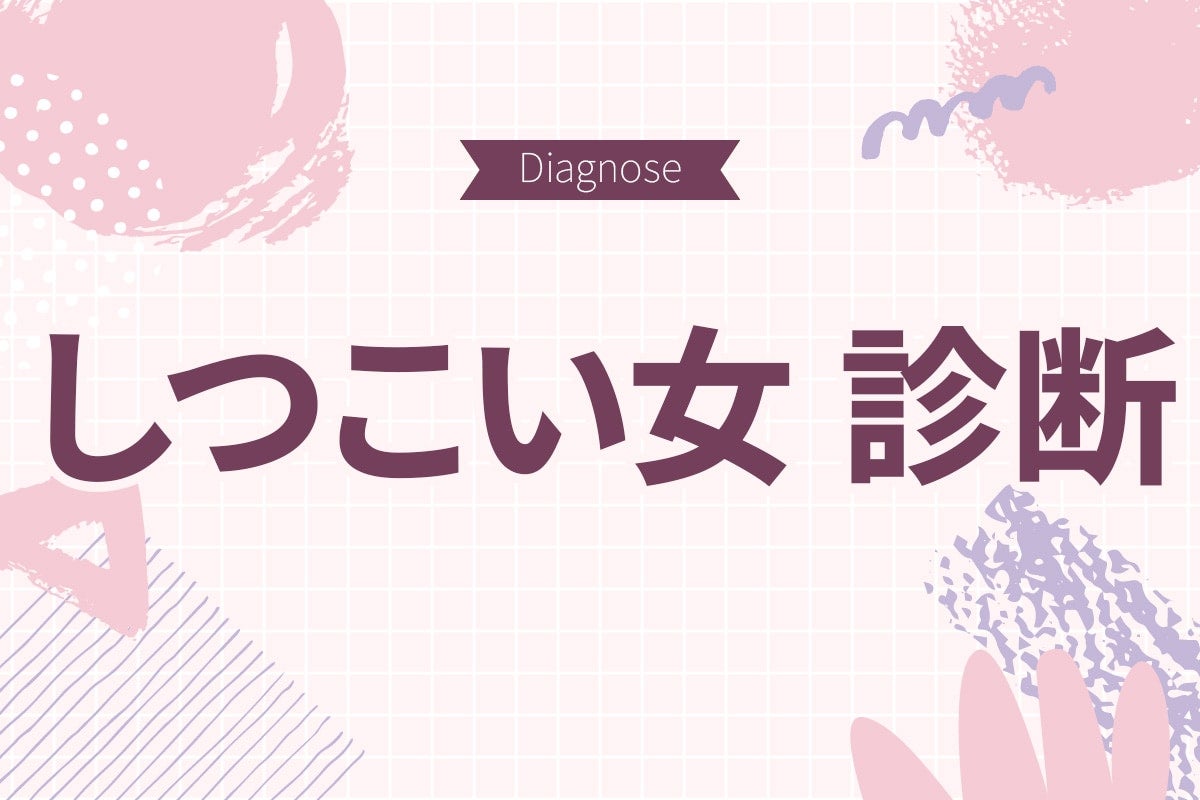 もしかしたらウザがられてるかも。「しつこい女」度診断【10の質問で分かる】
