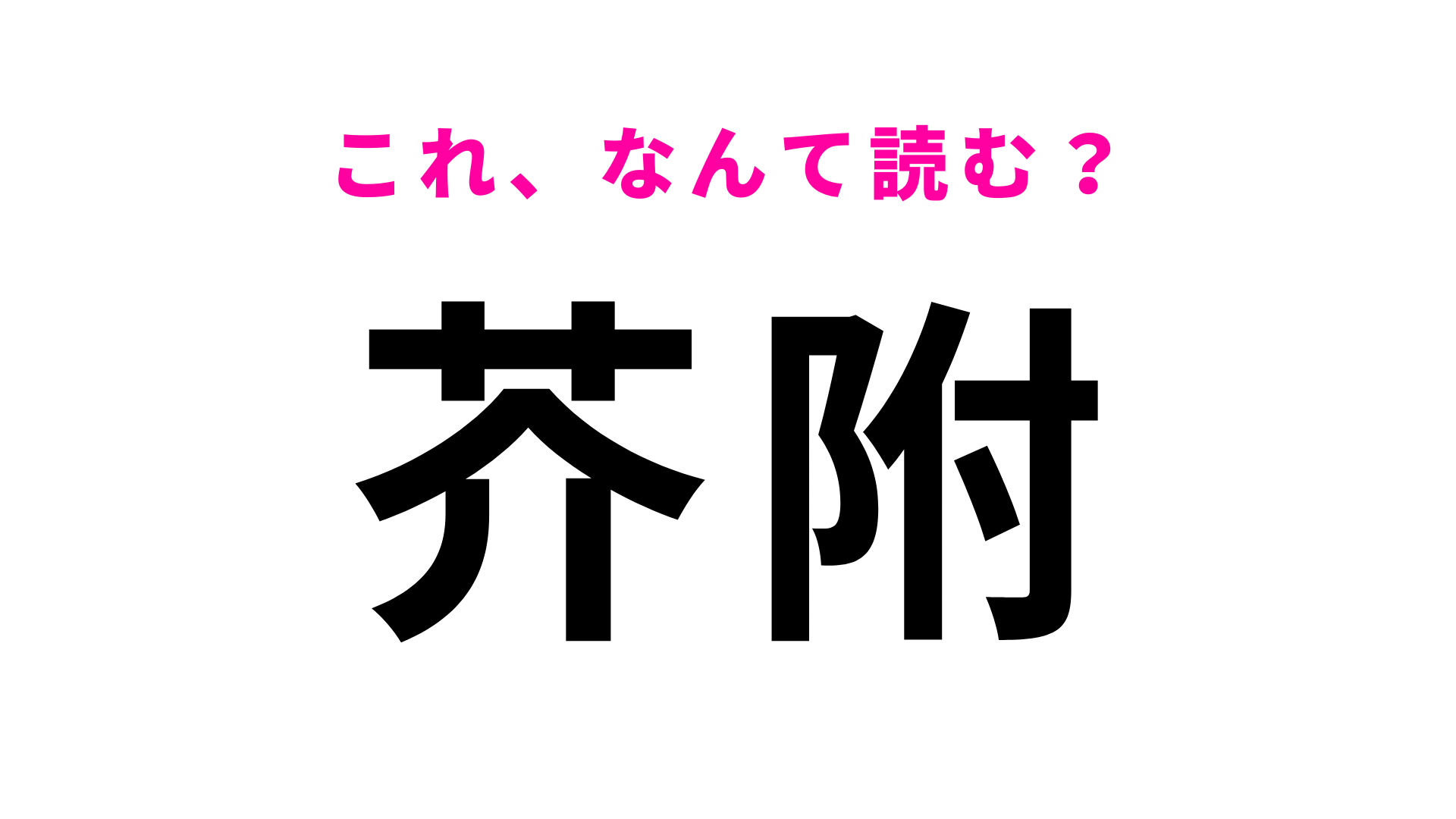【漢字クイズ】「芥附」はなんて読む？「芥」さえ読めれば簡単！