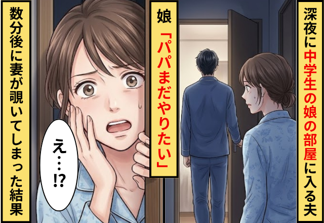 深夜に中学生の娘の部屋に入る夫！数分後に妻が”覗いてしまった”結果⇒娘「パパまだやりたい」