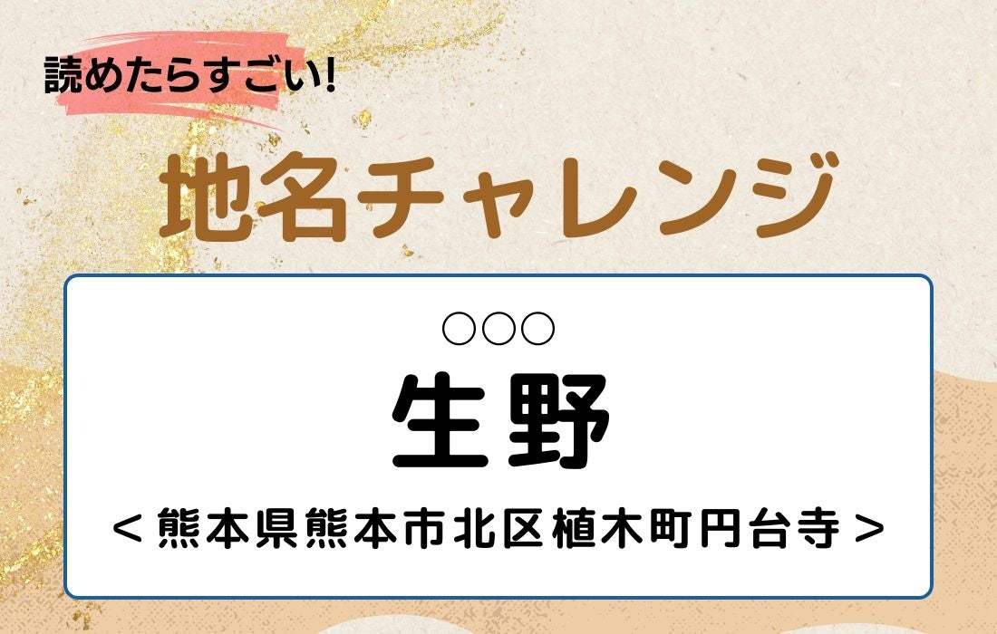 【読めたらすごい！地名チャレンジ Vol.326】「生野」なんと読む？＜熊本県熊本市北区植木町円台寺＞