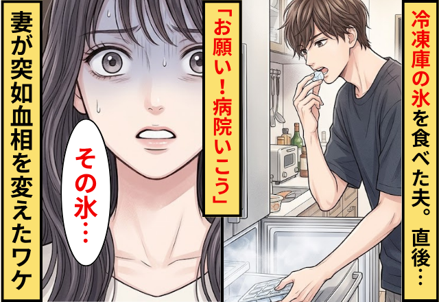 冷凍庫の氷を食べた夫。直後「お願い！病院いこう」妻が突如血相を変えたワケに…夫「えっ」