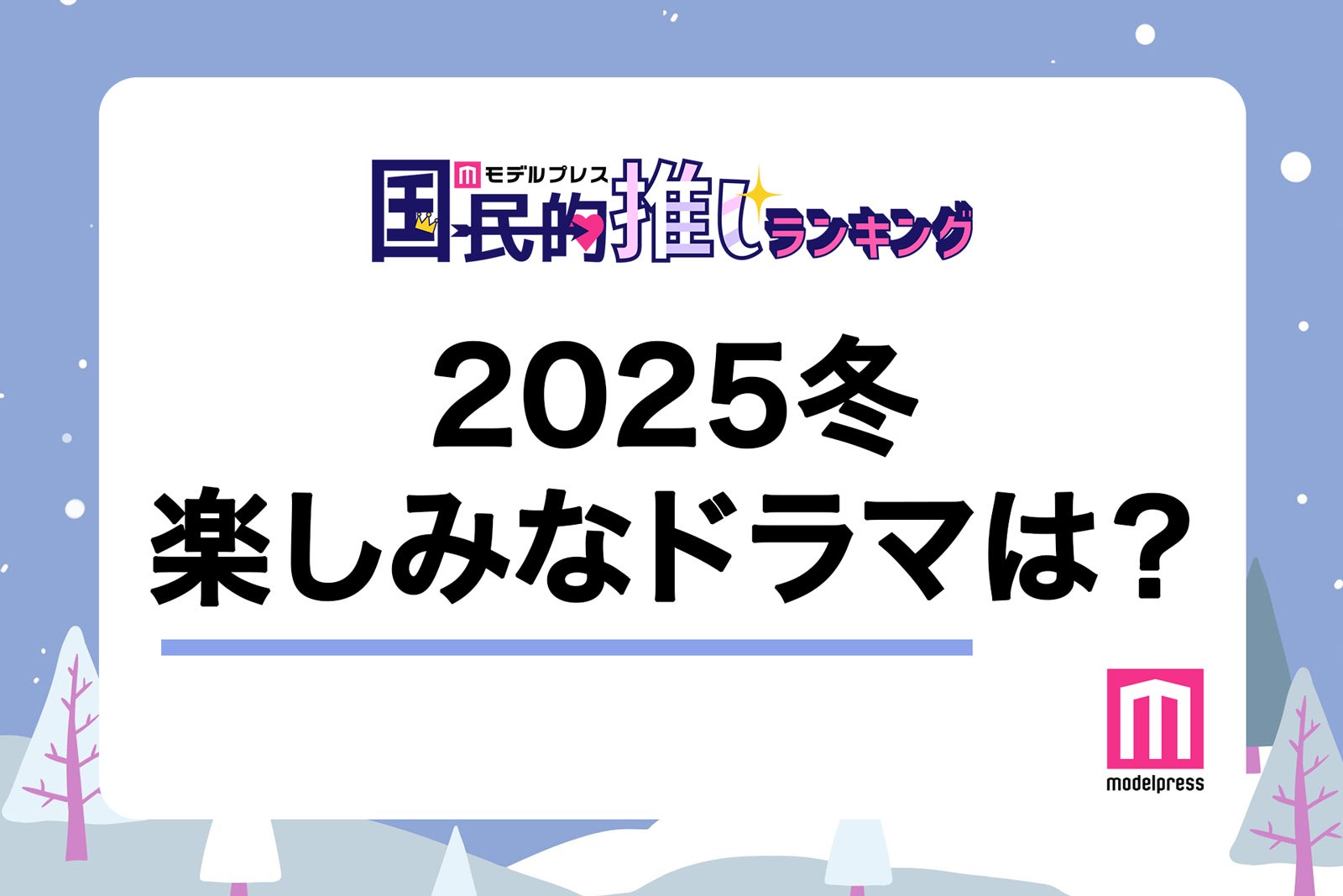 ＜終了＞2025年冬クール楽しみなドラマは？【モデルプレス国民的推しランキング】