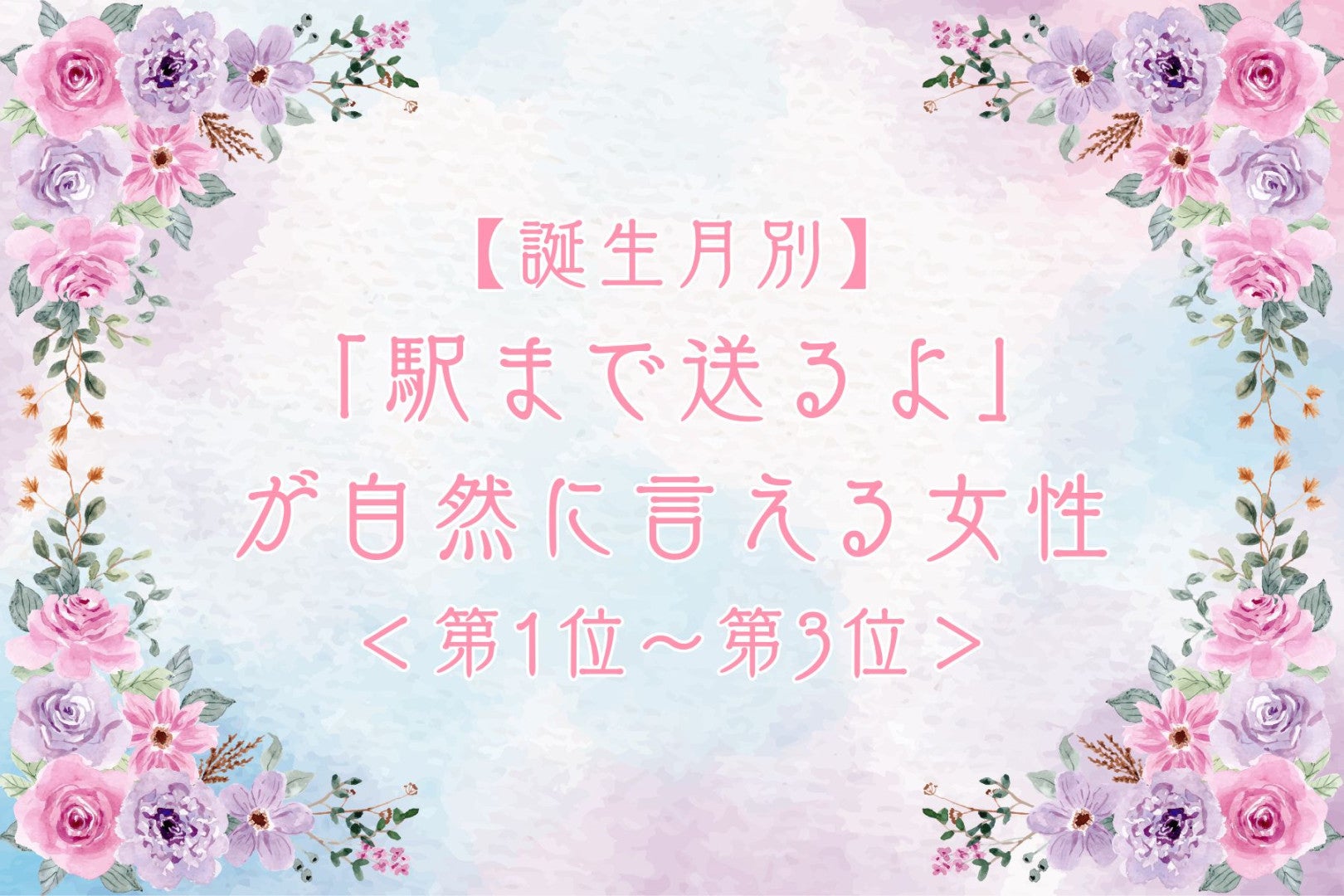 【誕生月別】「駅まで送るよ」が自然に言える女性ランキング＜第１位〜第３位＞
