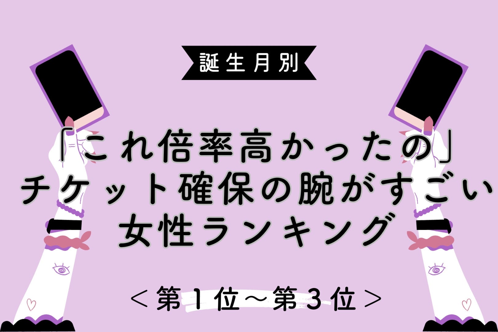【誕生月別】「これ倍率高かったの」チケット確保の腕がすごい女性ランキング＜第１位〜第３位＞