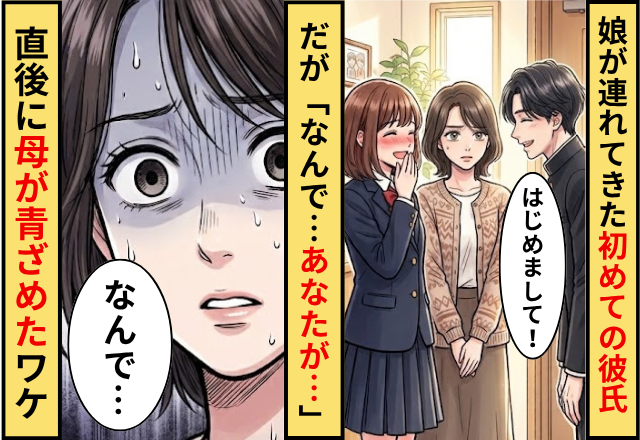娘が家に連れてきた”はじめての”彼氏！だが「なんで…あなたが…」直後に母が青ざめたワケ