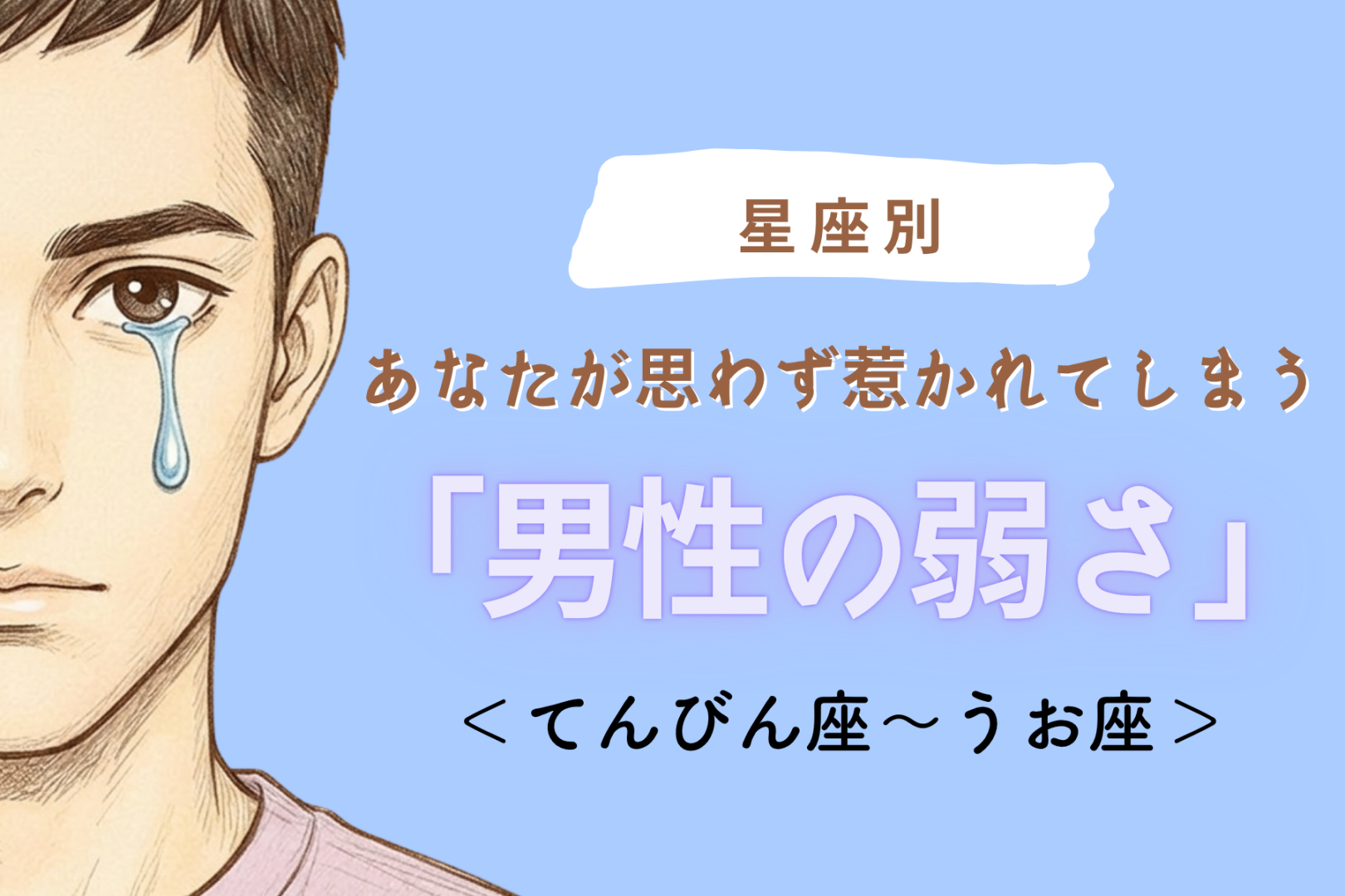 【星座別】あなたが思わず惹かれてしまう「男性の弱さ」＜てんびん座〜うお座＞