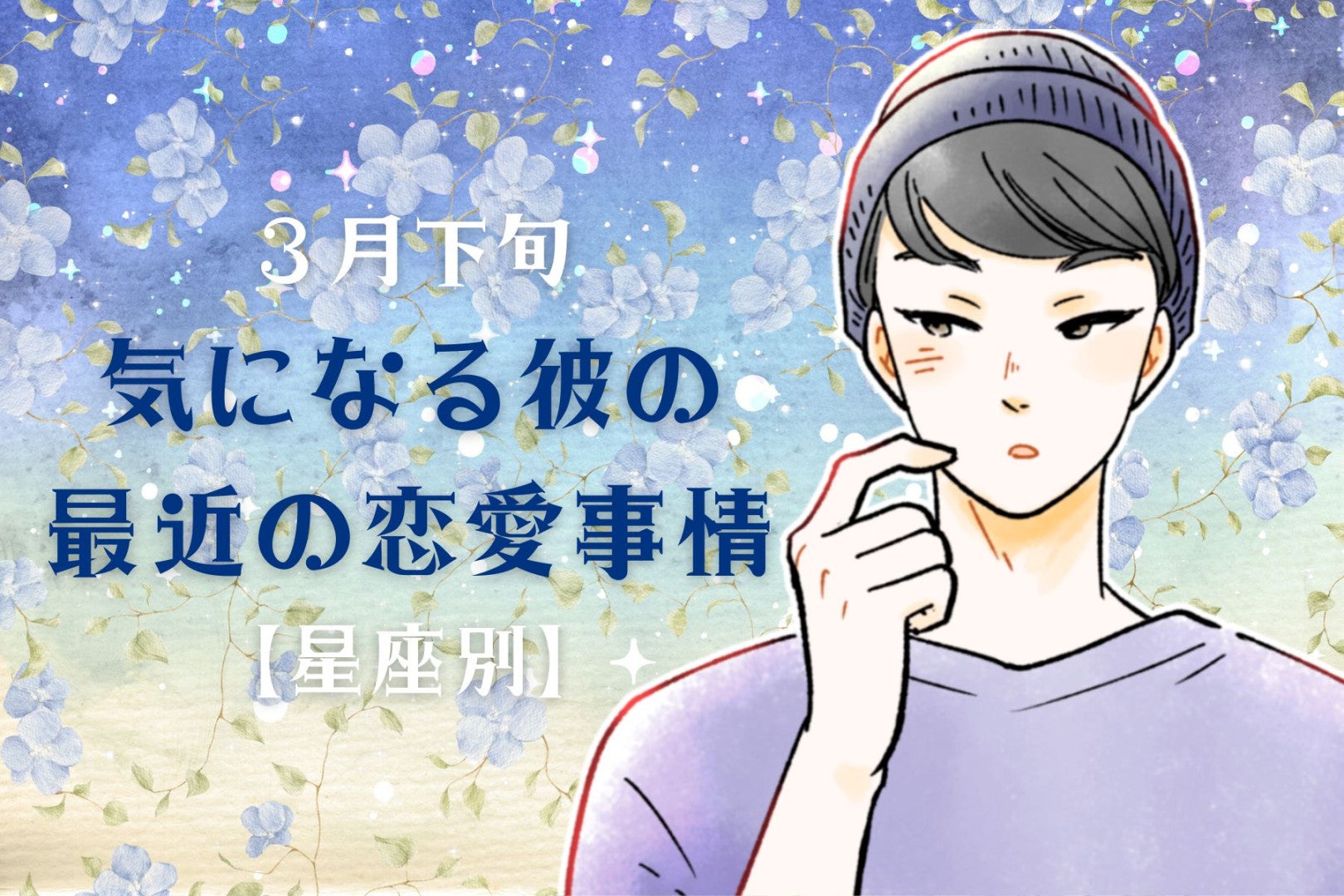 【星座別】2026年３月下旬、気になる彼の最近の恋愛事情＜おひつじ座～おとめ座＞